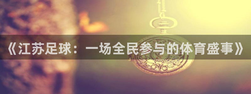 《江苏足球：一场全民参与的体育盛事》