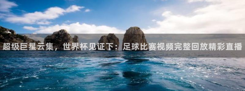  超级巨星云集，世界杯见证下：足球比赛视频完整回放精彩直播