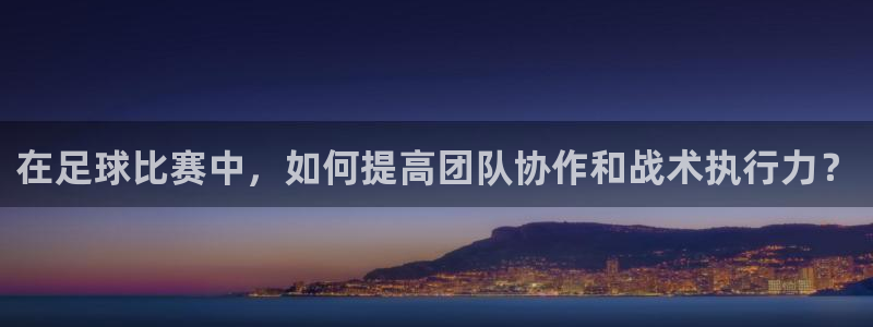  在足球比赛中，如何提高团队协作和战术执行力？