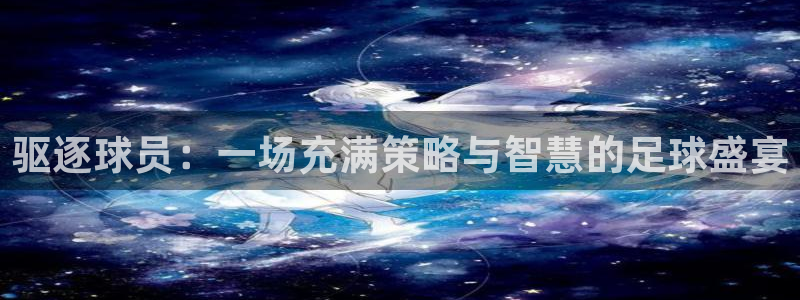 驱逐球员：一场充满策略与智慧的足球盛