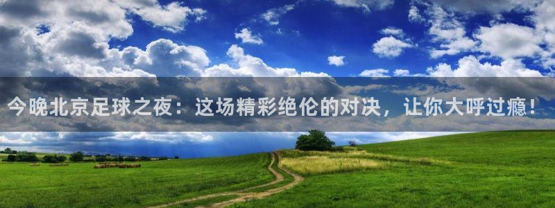 今晚北京足球之夜：这场精彩绝伦的对决