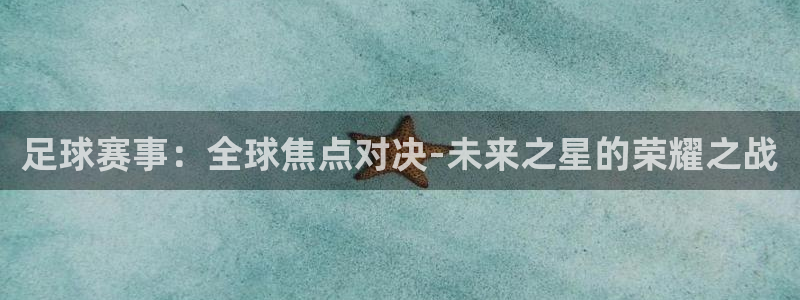 足球赛事：全球焦点对决-未来之星的荣