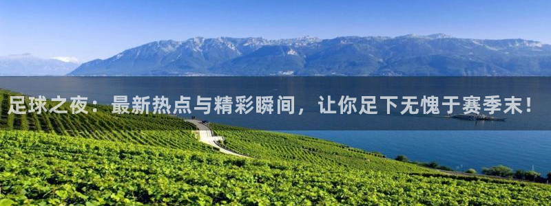  足球之夜：最新热点与精彩瞬间，让你足下无愧于赛季末！