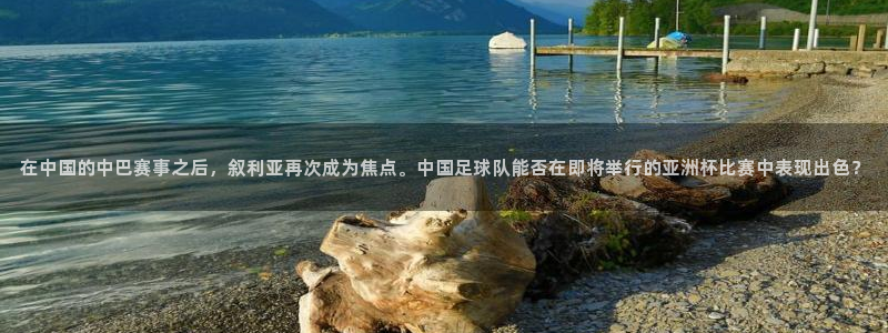  在中国的中巴赛事之后，叙利亚再次成为焦点。中国足球队能否在即