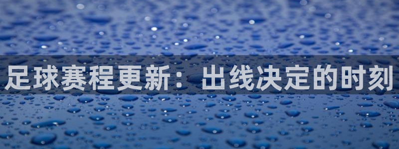 足球赛程更新：出线决定的时刻