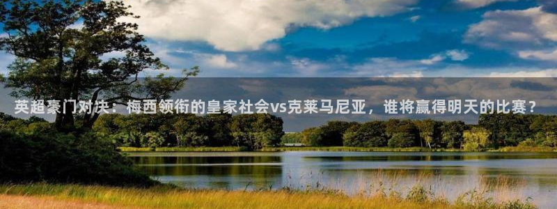  英超豪门对决：梅西领衔的皇家社会vs克莱马尼亚，谁将赢得明天