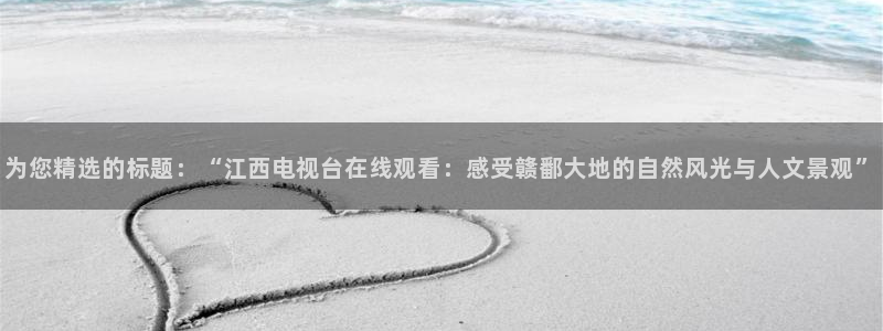 88看球直播：为您精选的标题：“江西电视台在线观看：感受赣鄱大地的自然风光与人文景观”
