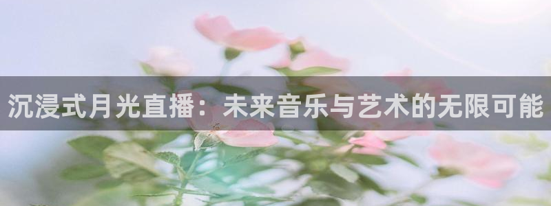 88看球直播在线观看：沉浸式月光直播：未来音乐与艺术的无限可能
