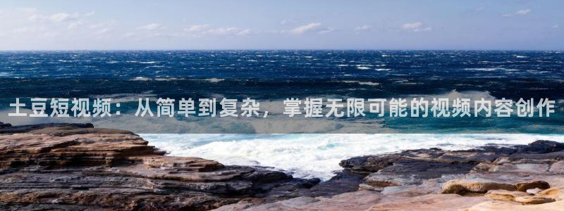 88看球体育：土豆短视频：从简单到复杂，掌握无限可能的视频内容创作